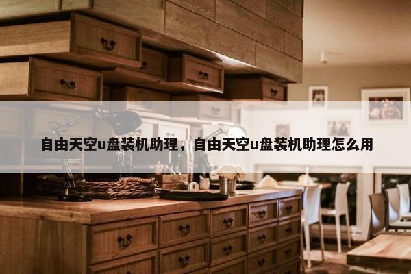 自由天空u盘装机助理，自由天空u盘装机助理怎么用