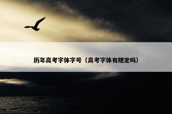 历年高考字体字号（高考字体有规定吗）