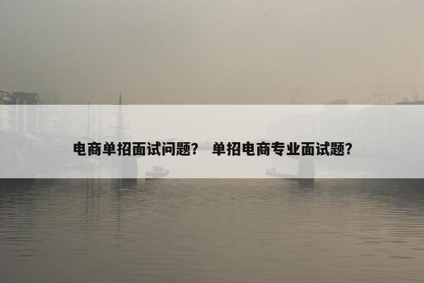电商单招面试问题？ 单招电商专业面试题？