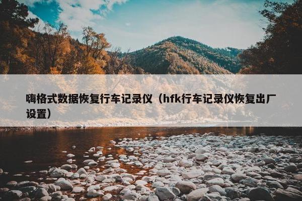 嗨格式数据恢复行车记录仪（hfk行车记录仪恢复出厂设置）