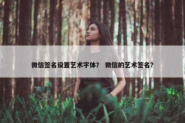 微信签名设置艺术字体？ 微信的艺术签名？