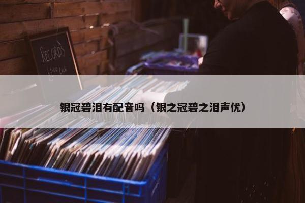 银冠碧泪有配音吗（银之冠碧之泪声优）