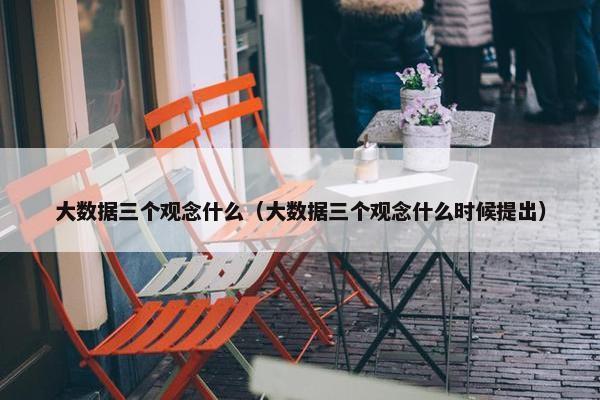 大数据三个观念什么（大数据三个观念什么时候提出）