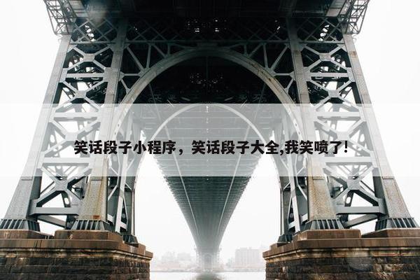 笑话段子小程序，笑话段子大全,我笑喷了!