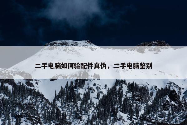二手电脑如何验配件真伪，二手电脑鉴别