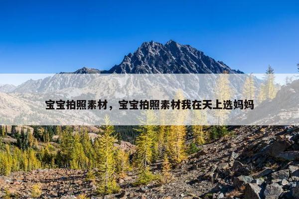 宝宝拍照素材，宝宝拍照素材我在天上选妈妈