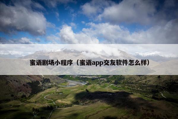 蜜语剧场小程序（蜜语app交友软件怎么样）