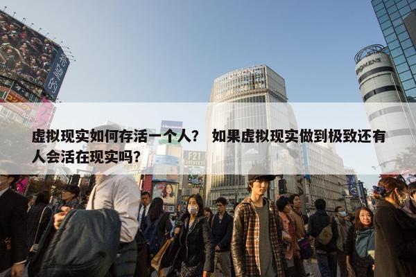 虚拟现实如何存活一个人？ 如果虚拟现实做到极致还有人会活在现实吗？