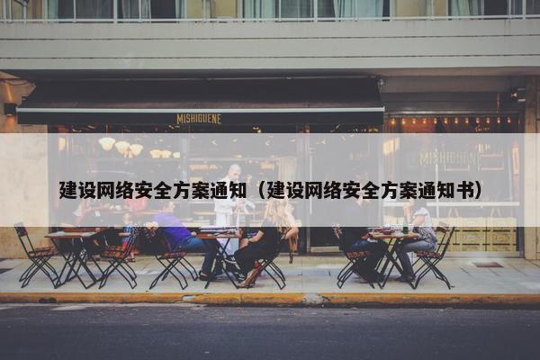 建设网络安全方案通知（建设网络安全方案通知书）