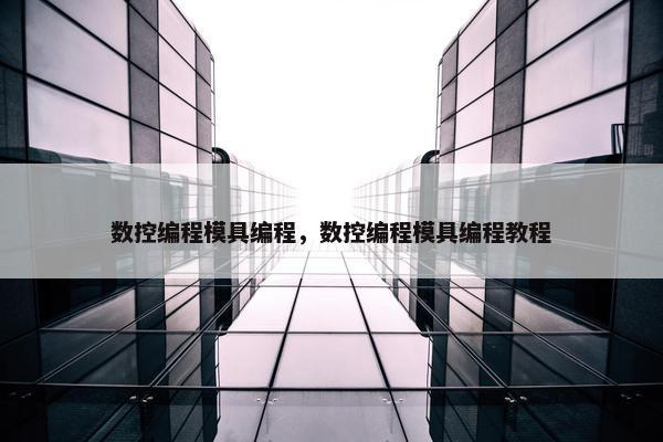 数控编程模具编程，数控编程模具编程教程
