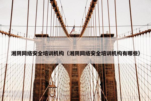湘阴网络安全培训机构（湘阴网络安全培训机构有哪些）