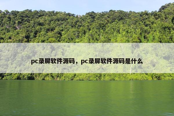 pc录屏软件源码，pc录屏软件源码是什么