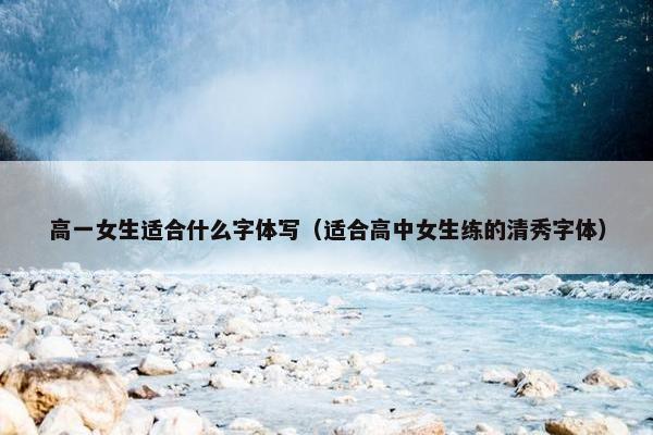 高一女生适合什么字体写（适合高中女生练的清秀字体）