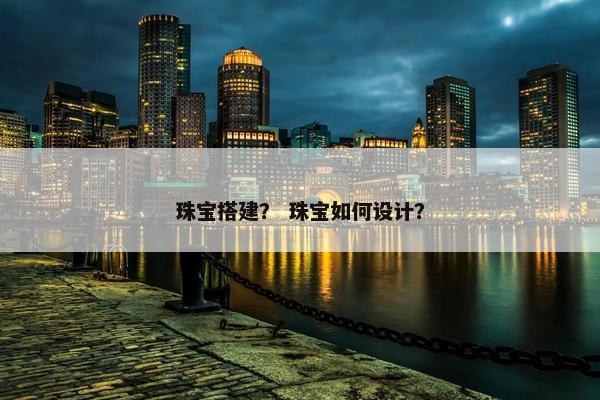 珠宝搭建？ 珠宝如何设计？
