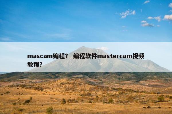 mascam编程？ 编程软件mastercam视频教程？