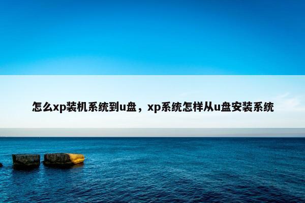 怎么xp装机系统到u盘，xp系统怎样从u盘安装系统