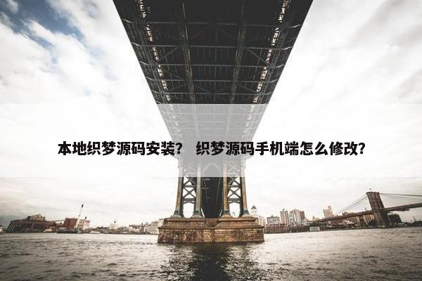 本地织梦源码安装？ 织梦源码手机端怎么修改？