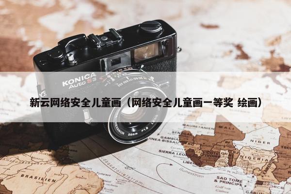 新云网络安全儿童画（网络安全儿童画一等奖 绘画）