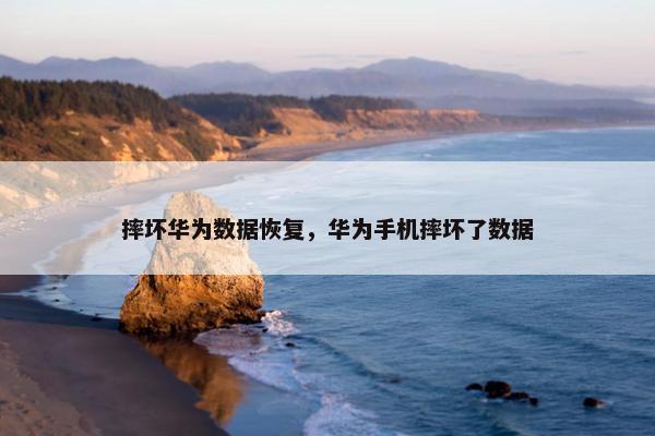 摔坏华为数据恢复，华为手机摔坏了数据