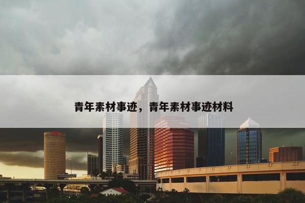 青年素材事迹，青年素材事迹材料