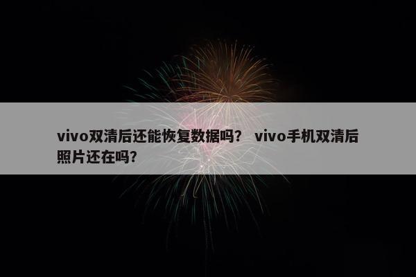vivo双清后还能恢复数据吗？ vivo手机双清后照片还在吗？