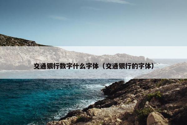 交通银行数字什么字体（交通银行的字体）