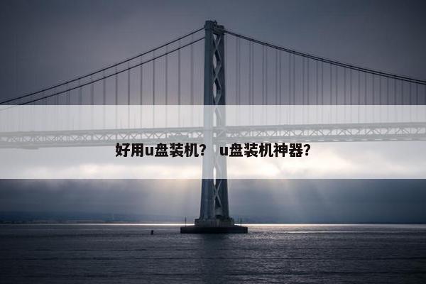 好用u盘装机？ u盘装机神器？