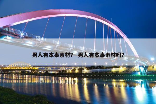 男人有本事素材？ 男人有本事素材吗？