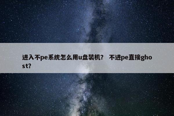 进入不pe系统怎么用u盘装机？ 不进pe直接ghost？