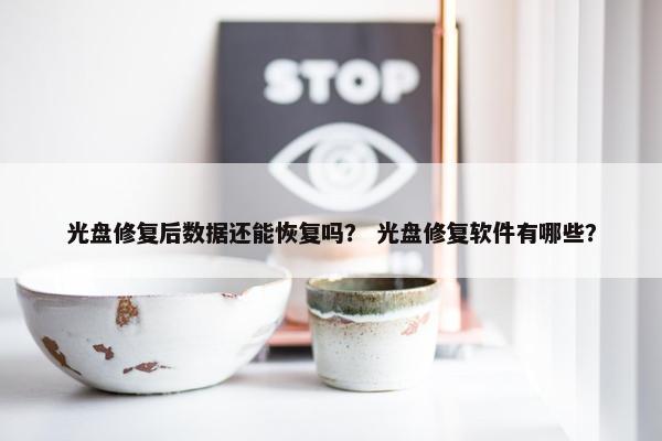 光盘修复后数据还能恢复吗？ 光盘修复软件有哪些？