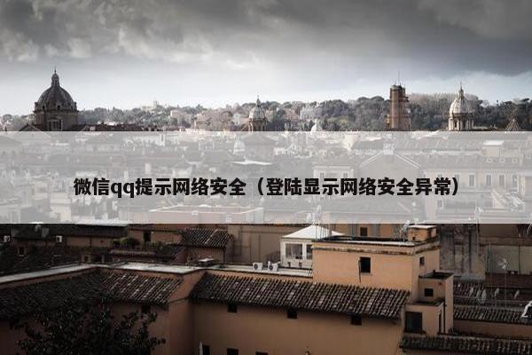 微信qq提示网络安全（登陆显示网络安全异常）