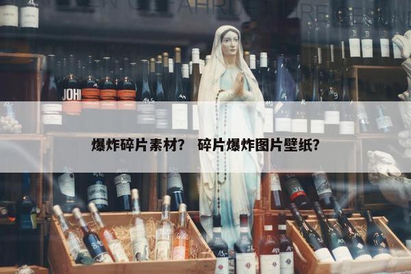 爆炸碎片素材？ 碎片爆炸图片壁纸？