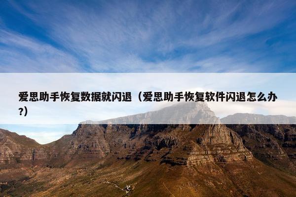 爱思助手恢复数据就闪退（爱思助手恢复软件闪退怎么办?）