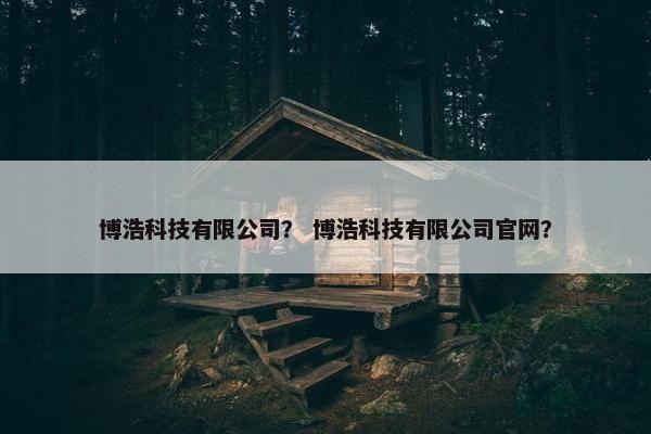 博浩科技有限公司？ 博浩科技有限公司官网？
