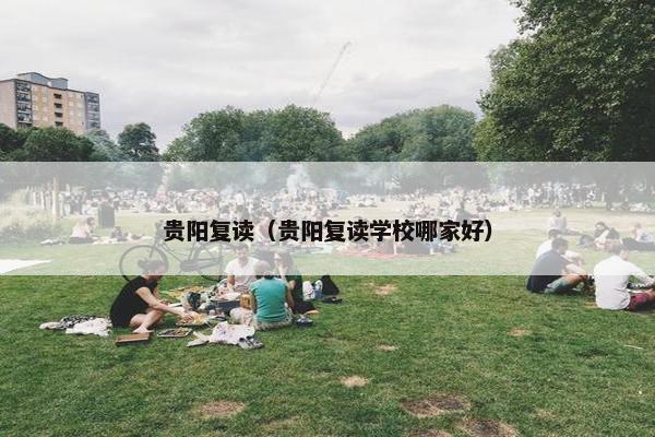 贵阳复读（贵阳复读学校哪家好）