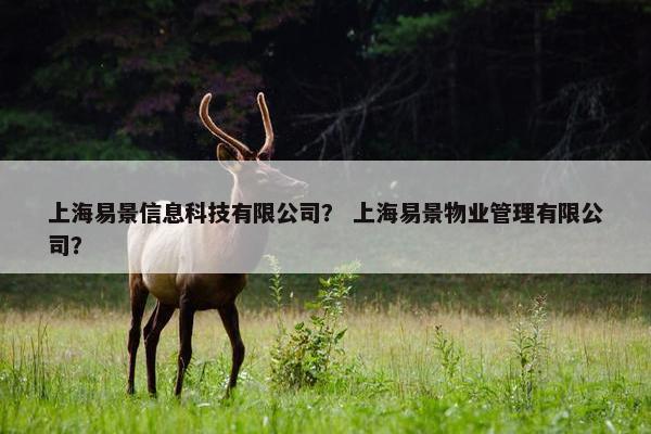 上海易景信息科技有限公司？ 上海易景物业管理有限公司？