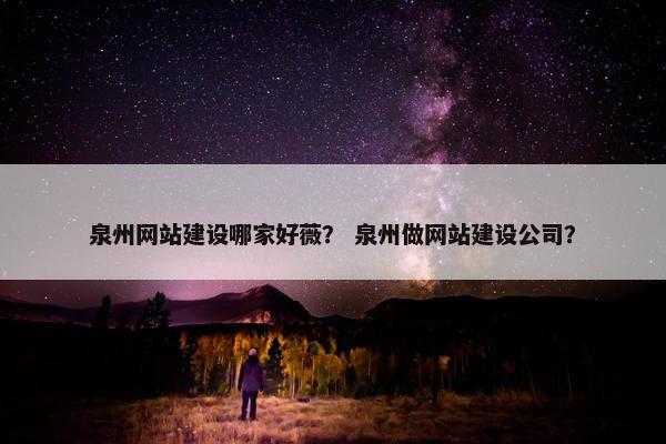 泉州网站建设哪家好薇？ 泉州做网站建设公司？