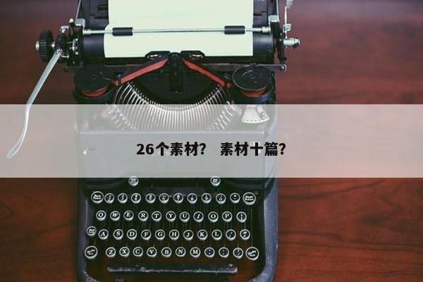 26个素材？ 素材十篇？