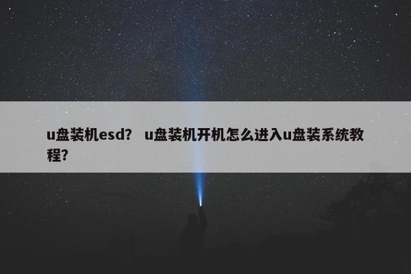 u盘装机esd？ u盘装机开机怎么进入u盘装系统教程？