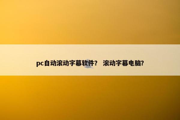 pc自动滚动字幕软件？ 滚动字幕电脑？
