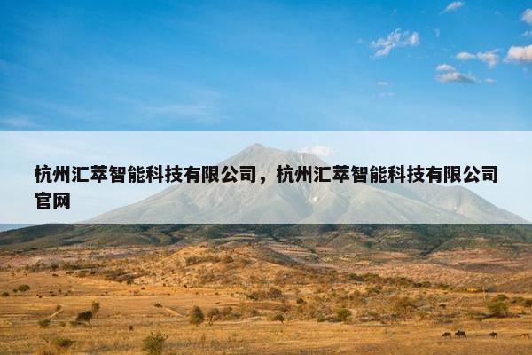 杭州汇萃智能科技有限公司，杭州汇萃智能科技有限公司官网