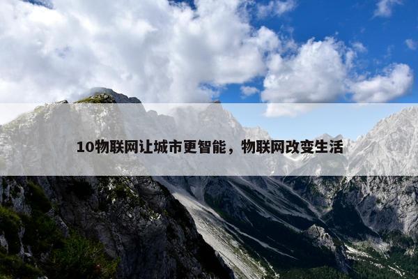 10物联网让城市更智能，物联网改变生活