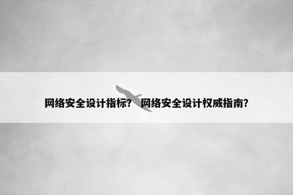 网络安全设计指标？ 网络安全设计权威指南？