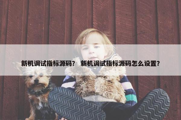 新机调试指标源码？ 新机调试指标源码怎么设置？