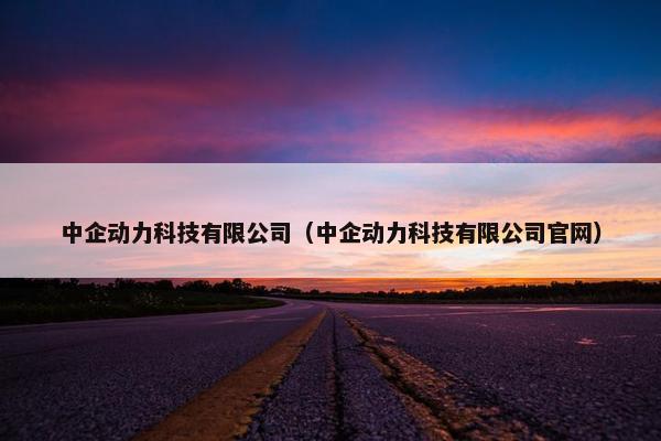 中企动力科技有限公司（中企动力科技有限公司官网）