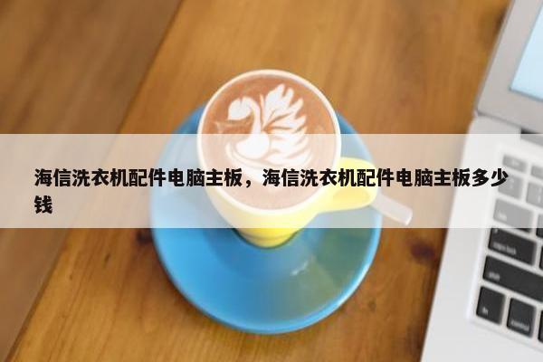 海信洗衣机配件电脑主板，海信洗衣机配件电脑主板多少钱