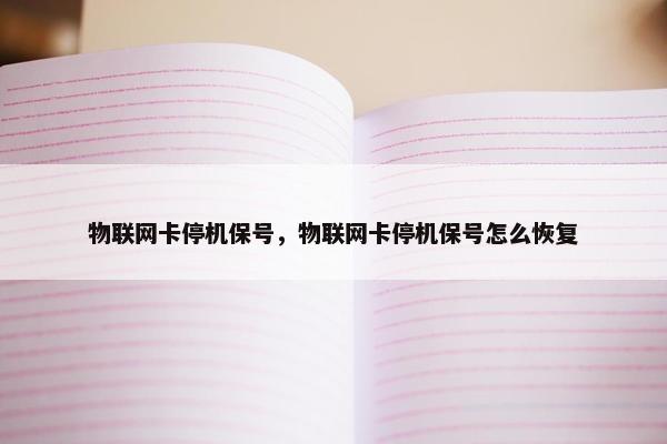 物联网卡停机保号，物联网卡停机保号怎么恢复