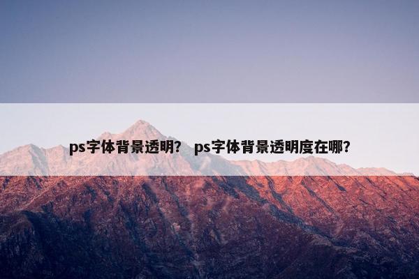 ps字体背景透明？ ps字体背景透明度在哪？