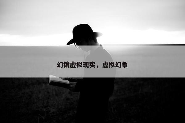 幻镜虚拟现实，虚拟幻象