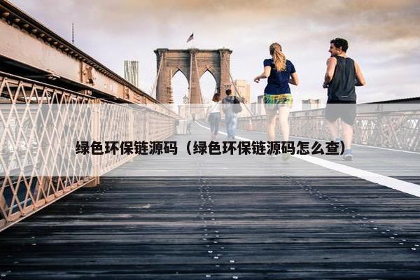 绿色环保链源码（绿色环保链源码怎么查）